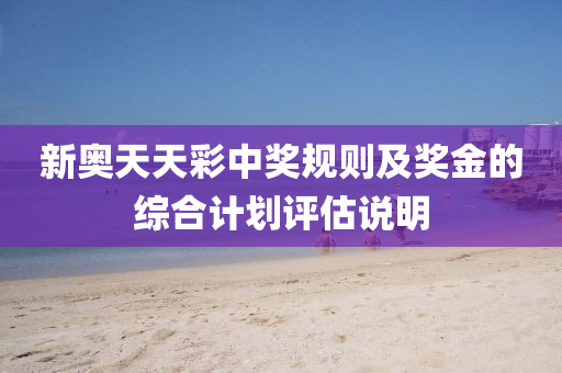 新奧天天彩中獎(jiǎng)規(guī)則及獎(jiǎng)金的綜合計(jì)劃評(píng)估說明液壓動(dòng)力機(jī)械,元件制造