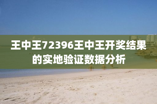 王中王72396王中王開獎結(jié)果的實地驗證數(shù)據(jù)分析液壓動力機械,元件制造