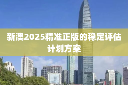 新澳2025精準(zhǔn)正版的穩(wěn)定評估計劃方案液壓動力機(jī)械,元件制造