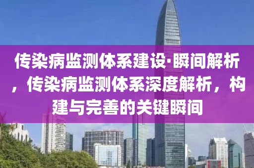 傳染病監(jiān)測(cè)體系建設(shè)·瞬間解析，傳染病監(jiān)測(cè)體系深度解析，構(gòu)建與完善的關(guān)鍵瞬間液壓動(dòng)力機(jī)械,元件制造