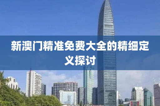 新澳門精準(zhǔn)免費大全的精細(xì)定義探討液壓動力機械,元件制造