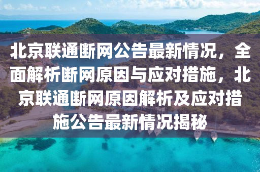 北京聯(lián)通斷網(wǎng)公告最新情況，全面解析斷網(wǎng)原因與應(yīng)對措施，北京聯(lián)通斷網(wǎng)原因解析及應(yīng)對措施公告最新情況揭秘液壓動力機械,元件制造