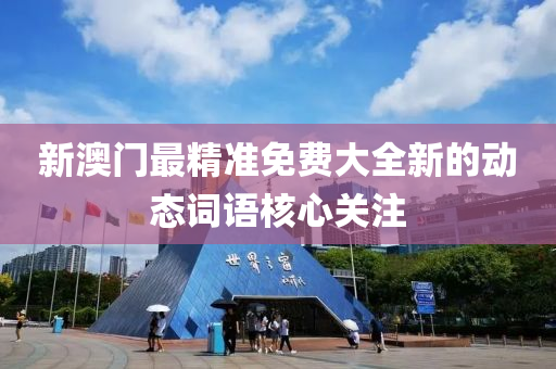 新澳門最精準(zhǔn)免費大全新的動態(tài)詞語核心關(guān)注液壓動力機械,元件制造