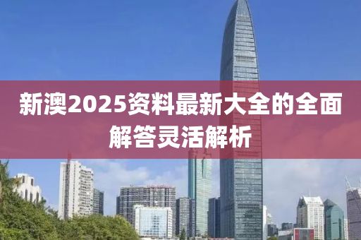 新澳2025資料最新大全的全面解答靈活解析液壓動力機械,元件制造
