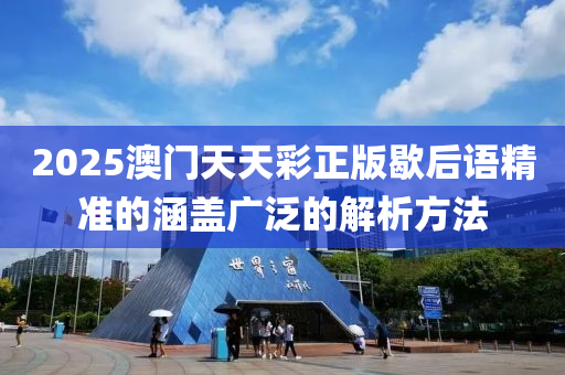 2025澳門天天彩正版歇后語精準的涵蓋廣泛的解析方法液壓動力機械,元件制造
