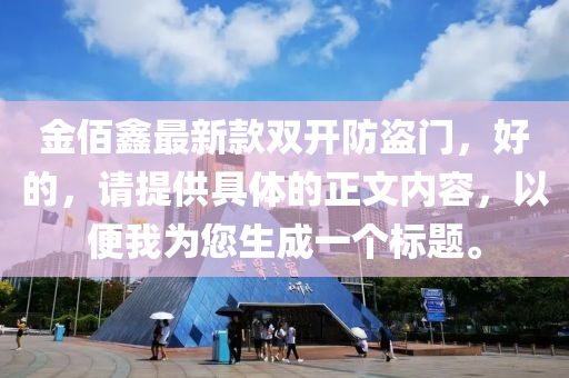 金佰鑫最新款雙開(kāi)防盜門(mén)，好的，請(qǐng)?zhí)嵋簤簞?dòng)力機(jī)械,元件制造供具體的正文內(nèi)容，以便我為您生成一個(gè)標(biāo)題。