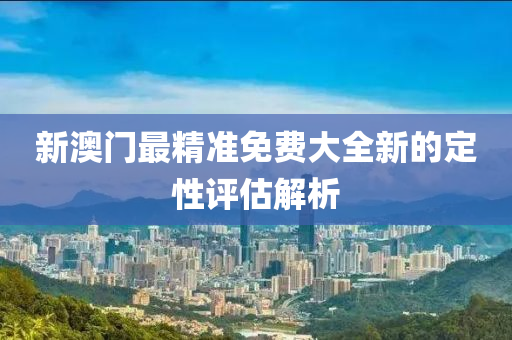 新澳門最精準(zhǔn)免費(fèi)大全新的定性評(píng)估解析液壓動(dòng)力機(jī)械,元件制造