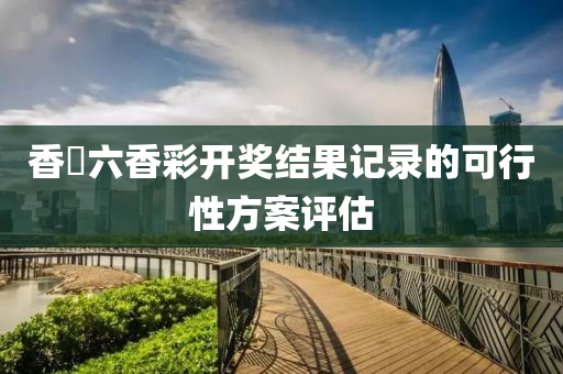 香淃六香彩開獎結(jié)果記錄的可行性液壓動力機械,元件制造方案評估