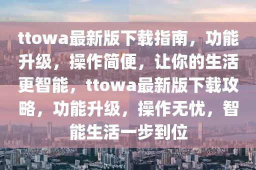 ttowa液壓動力機械,元件制造最新版下載指南，功能升級，操作簡便，讓你的生活更智能，ttowa最新版下載攻略，功能升級，操作無憂，智能生活一步到位