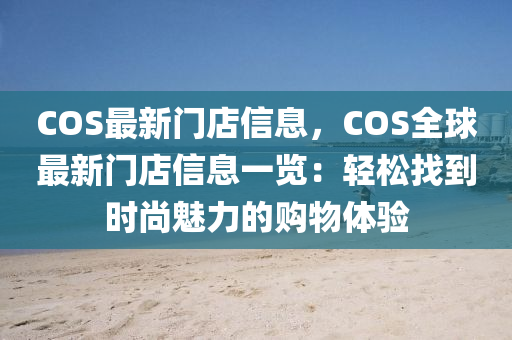 COS最新門店信息，COS全球最新門店信息一覽：輕松找到液壓動力機械,元件制造時尚魅力的購物體驗