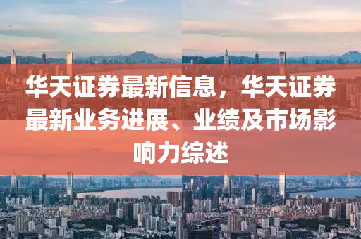 華天證券最新信息，華天證券最新業(yè)務(wù)進(jìn)展、業(yè)績(jī)及市場(chǎng)影響力綜述液壓動(dòng)力機(jī)械,元件制造