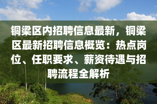 銅梁區(qū)內(nèi)招聘信息最新，銅梁區(qū)最新招聘信息概覽：熱點(diǎn)崗位、任職要求、薪資待遇與招聘流程全解析液壓動(dòng)力機(jī)械,元件制造