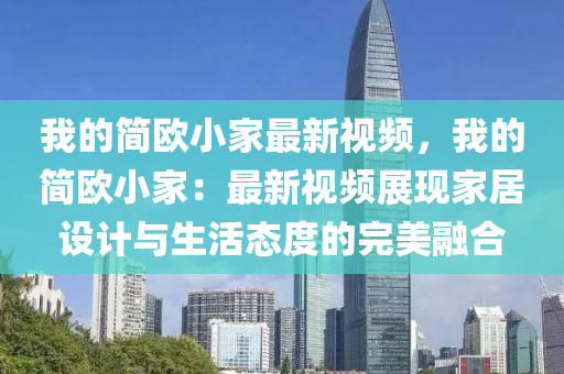 我的簡歐小家最新視頻，我的簡歐小家：最新視頻展現(xiàn)家居設計與生活態(tài)度的完美融合液壓動力機械,元件制造