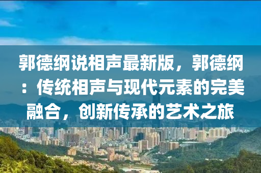 郭德綱說相聲最新版，郭德綱液壓動力機(jī)械,元件制造：傳統(tǒng)相聲與現(xiàn)代元素的完美融合，創(chuàng)新傳承的藝術(shù)之旅