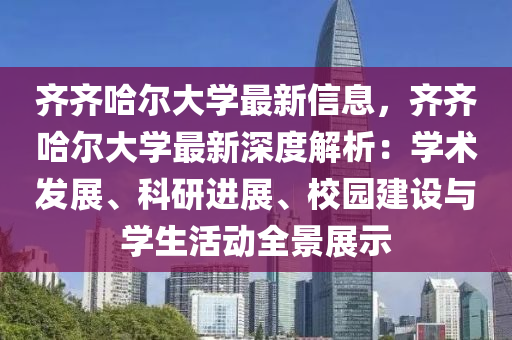 齊齊哈爾大學(xué)最新液壓動力機械,元件制造信息，齊齊哈爾大學(xué)最新深度解析：學(xué)術(shù)發(fā)展、科研進展、校園建設(shè)與學(xué)生活動全景展示