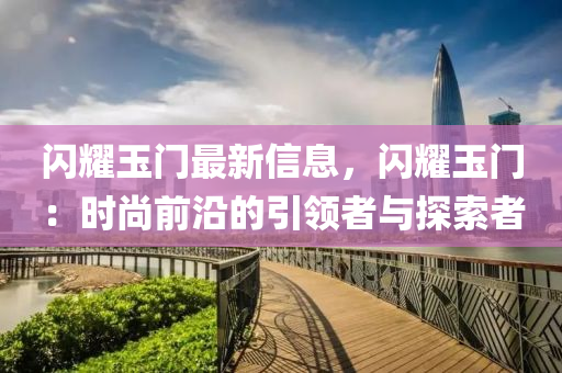 閃耀玉門最新信息，閃耀玉門：時(shí)尚前沿的引領(lǐng)者與探索者液壓動(dòng)力機(jī)械,元件制造