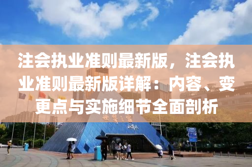 注會(huì)執(zhí)業(yè)準(zhǔn)則最新版，注會(huì)執(zhí)業(yè)準(zhǔn)則最新版詳解：內(nèi)容、變更點(diǎn)與實(shí)施細(xì)節(jié)全面剖析液壓動(dòng)力機(jī)械,元件制造