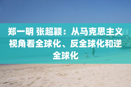 鄭一明 張超穎：液壓動(dòng)力機(jī)械,元件制造從馬克思主義視角看全球化、反全球化和逆全球化