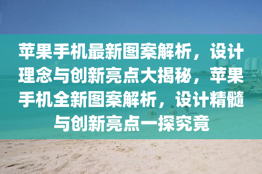 蘋果手機最新圖案解析，設(shè)計理念與創(chuàng)新亮點大揭秘，蘋果手機全新圖案解析，設(shè)計精髓與創(chuàng)新液壓動力機械,元件制造亮點一探究竟