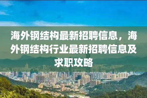 海外鋼結(jié)構(gòu)最新招聘信息，海外鋼結(jié)構(gòu)行業(yè)最新招聘信息及求職攻略液壓動(dòng)力機(jī)械,元件制造