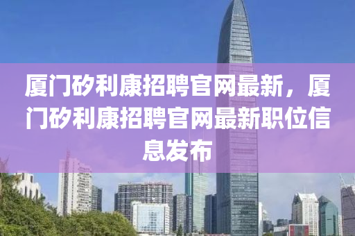 廈門(mén)矽利康招聘官網(wǎng)最新，廈門(mén)矽利康招聘液壓動(dòng)力機(jī)械,元件制造官網(wǎng)最新職位信息發(fā)布