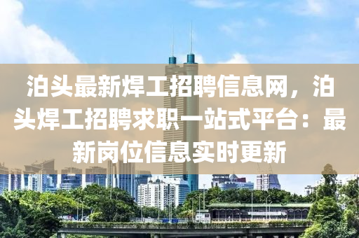 泊頭最新焊工招聘信息網，泊頭焊工招聘求職一站式平臺：最新崗位信息液壓動力機械,元件制造實時更新