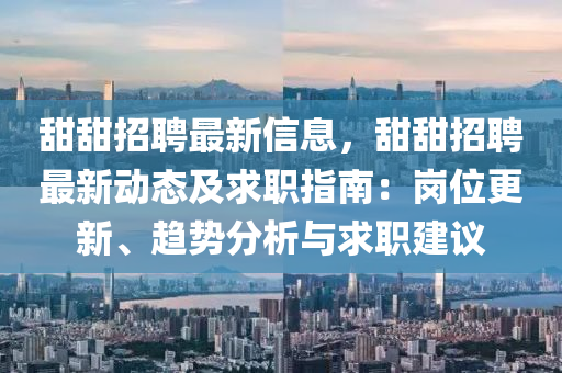 甜甜招聘最新信息，甜甜招聘最新動(dòng)態(tài)及求職指南：崗位更新、趨勢(shì)分析與求職建議液壓動(dòng)力機(jī)械,元件制造