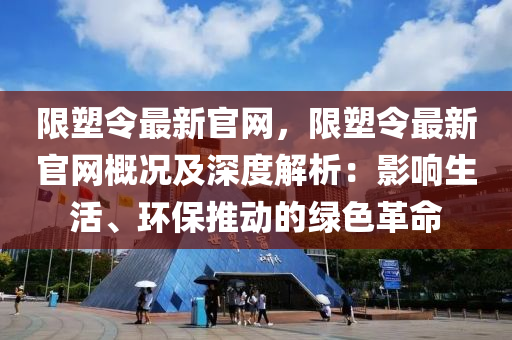 限塑令最新官網(wǎng)，限塑令最新官網(wǎng)概況及深度解析：影響生活、環(huán)保推動(dòng)的綠色革命液壓動(dòng)力機(jī)械,元件制造