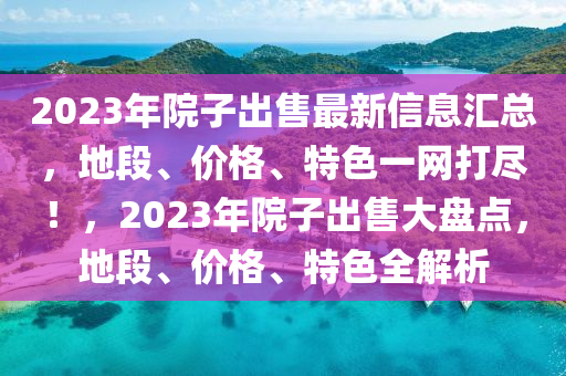 2023年院子出售最新信息匯總液壓動力機械,元件制造，地段、價格、特色一網(wǎng)打盡！，2023年院子出售大盤點，地段、價格、特色全解析