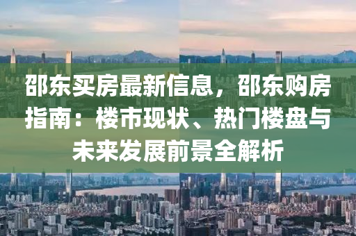 邵東買房最新信息，邵東購房指南：樓市現(xiàn)狀、熱門樓盤與未來發(fā)展前景全解析液壓動力機械,元件制造