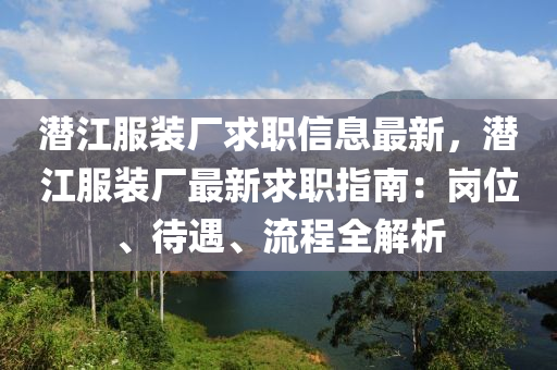 潛江服裝廠求職信息最新，潛江服裝廠最新求職指南：崗位、待遇、流程全解析液壓動(dòng)力機(jī)械,元件制造