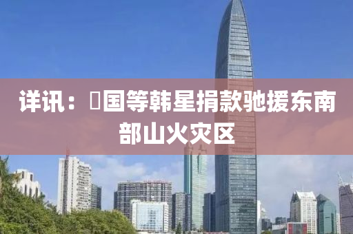 詳訊：柾國等韓星液壓動(dòng)力機(jī)械,元件制造捐款馳援東南部山火災(zāi)區(qū)