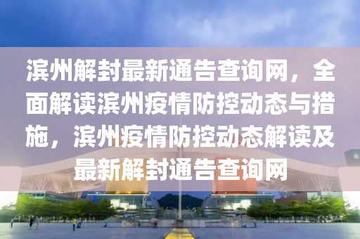濱州解封最新通告查詢網(wǎng)，全面解讀濱州疫情防控動(dòng)態(tài)與措施，濱州疫情防控動(dòng)態(tài)解讀及最新解封通告查詢網(wǎng)液壓動(dòng)力機(jī)械,元件制造