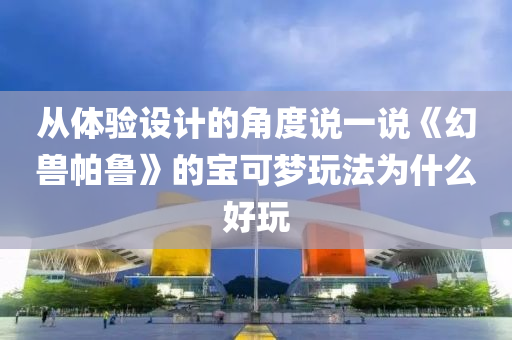 從體驗(yàn)設(shè)計(jì)的角度說一說《幻獸帕魯》的寶可夢玩法為什么好玩液壓動(dòng)力機(jī)械,元件制造