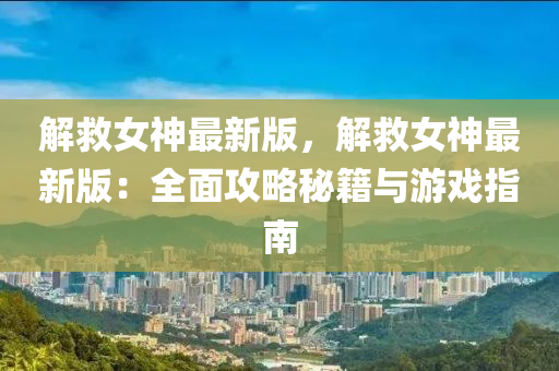 解救女神最新版，解救女神最新版：全面攻略秘籍與游戲指南液壓動力機(jī)械,元件制造