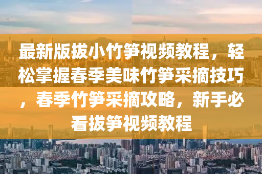 最新版拔小竹筍視頻教程，輕松掌握春季美味竹筍采摘技巧，春季竹筍采摘攻略，新手必看拔筍視頻教程液壓動力機(jī)械,元件制造
