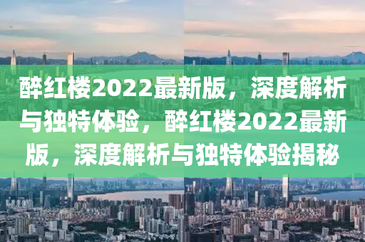 醉紅樓2022最新版，深度解析與獨(dú)特體驗(yàn)，醉紅樓2022最新版，深度解析與獨(dú)特體驗(yàn)揭秘液壓動(dòng)力機(jī)械,元件制造