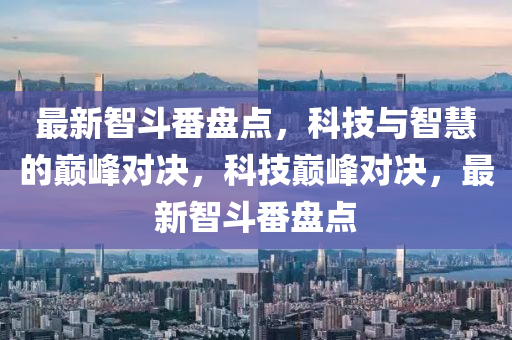最新智斗番盤(pán)點(diǎn)，科技與智慧的巔峰對(duì)決，科技巔峰對(duì)決，最新智斗番盤(pán)點(diǎn)液壓動(dòng)力機(jī)械,元件制造