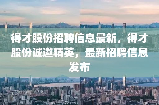 得才股份招聘信息最新，得才股份誠邀精英，最新招聘信息發(fā)布液壓動力機械,元件制造