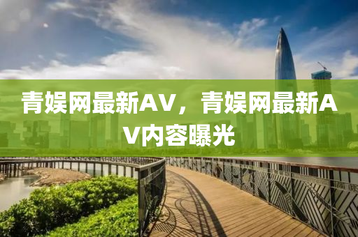 青娛網(wǎng)最新AV，青娛網(wǎng)最新AV內(nèi)容曝光液壓動力機械,元件制造