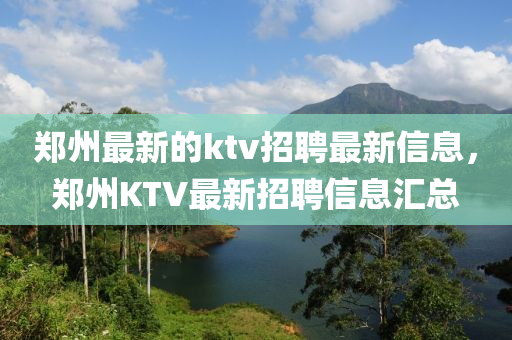 鄭州最新的ktv招聘最新信息，鄭液壓動(dòng)力機(jī)械,元件制造州KTV最新招聘信息匯總