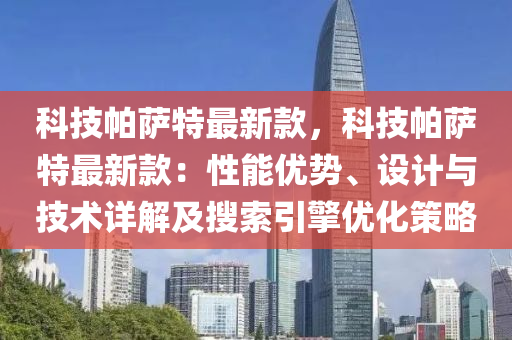 科技帕薩特最新款，科技帕薩特最新款：性能優(yōu)勢、設(shè)計與技術(shù)詳解及搜索引擎優(yōu)化策略液壓動力機械,元件制造