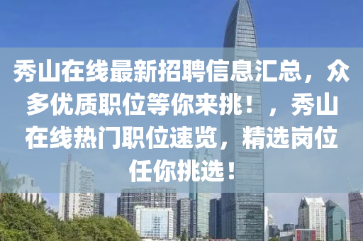 秀山在線最新招聘信息匯總，眾多優(yōu)質(zhì)職位等你來(lái)挑！，秀山在線熱門職位速覽，精選崗位任你挑選！液壓動(dòng)力機(jī)械,元件制造