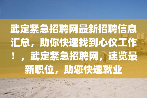 武定緊急招聘網(wǎng)最新招聘信息匯總，助你快速找到心儀工作！，武定緊急招聘網(wǎng)，速覽最液壓動(dòng)力機(jī)械,元件制造新職位，助您快速就業(yè)