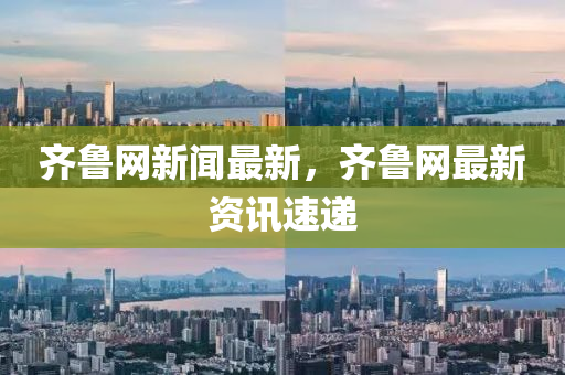 齊魯網(wǎng)新聞最新，齊魯網(wǎng)最新資訊速遞液壓動(dòng)力機(jī)械,元件制造