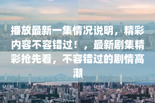 播放最新一集情況說(shuō)明，精彩內(nèi)容不容錯(cuò)過(guò)液壓動(dòng)力機(jī)械,元件制造！，最新劇集精彩搶先看，不容錯(cuò)過(guò)的劇情高潮