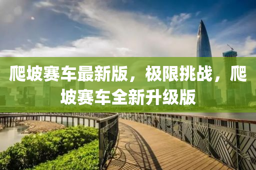 爬坡賽車最新版，極限挑戰(zhàn)，爬坡賽車全新升級版液壓動(dòng)力機(jī)械,元件制造
