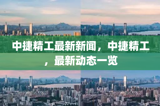 中捷精工最新新聞，中捷精工，最新動態(tài)一覽液壓動力機(jī)械,元件制造