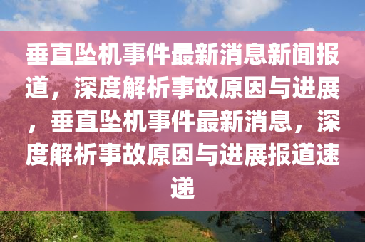 垂直墜機(jī)事件最新消息新聞報(bào)道，深度解析事故原因與進(jìn)展，垂直墜機(jī)事件最新消息，深度解析事故原因與進(jìn)展報(bào)道速遞液壓動(dòng)力機(jī)械,元件制造