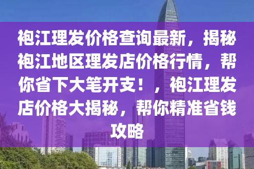袍江理發(fā)價液壓動力機(jī)械,元件制造格查詢最新，揭秘袍江地區(qū)理發(fā)店價格行情，幫你省下大筆開支！，袍江理發(fā)店價格大揭秘，幫你精準(zhǔn)省錢攻略